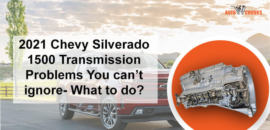 2021 Chevy Silverado 1500 Transmission Problems You can’t ignore- What to do?